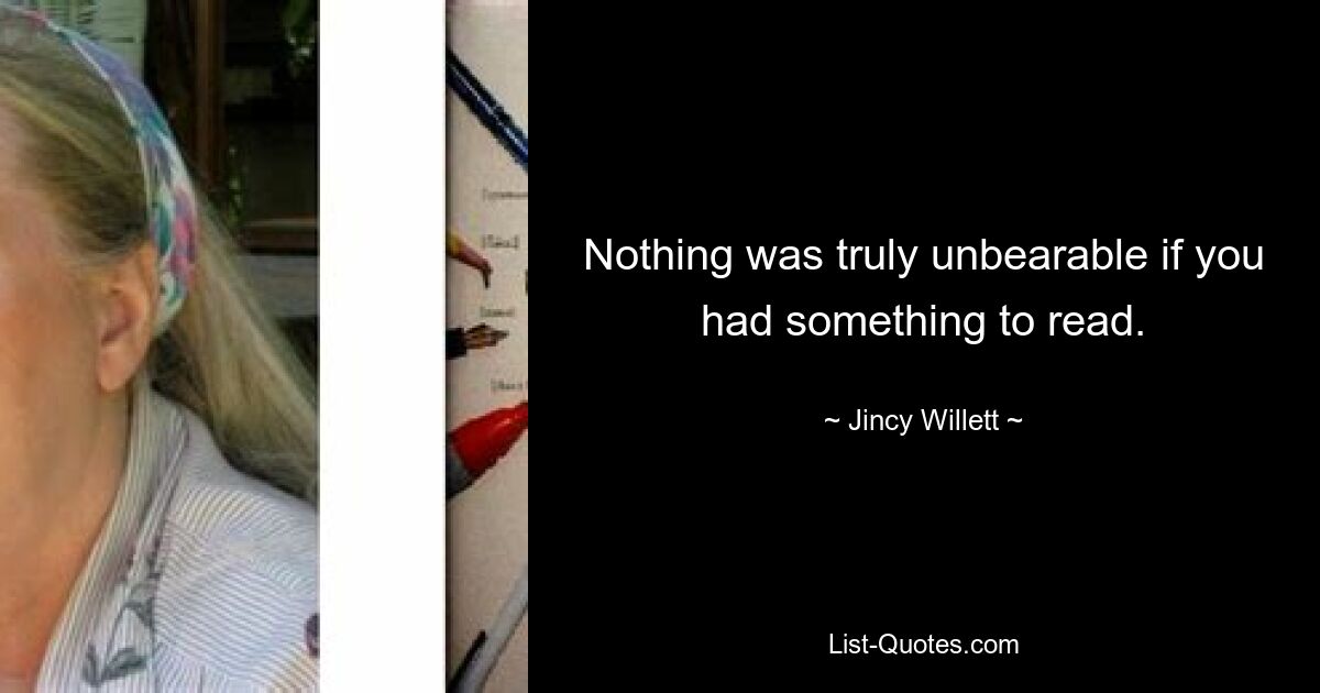 Nothing was truly unbearable if you had something to read. — © Jincy Willett