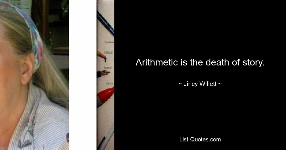 Arithmetic is the death of story. — © Jincy Willett