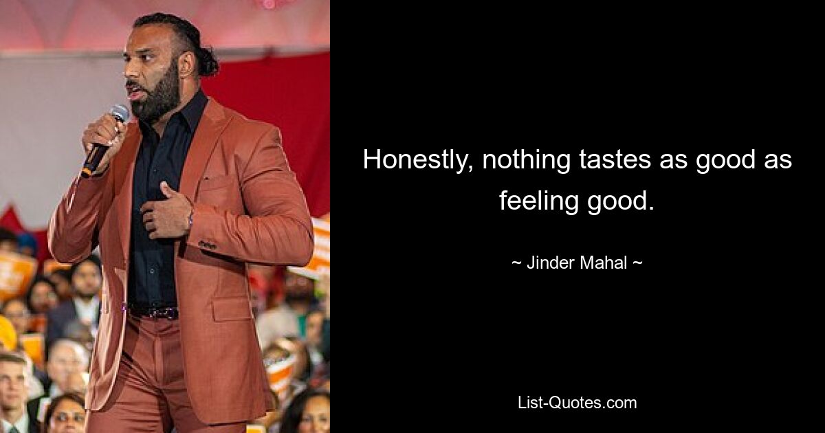 Honestly, nothing tastes as good as feeling good. — © Jinder Mahal