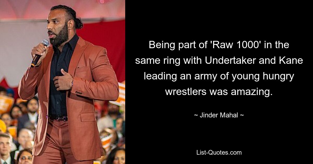 Being part of 'Raw 1000' in the same ring with Undertaker and Kane leading an army of young hungry wrestlers was amazing. — © Jinder Mahal