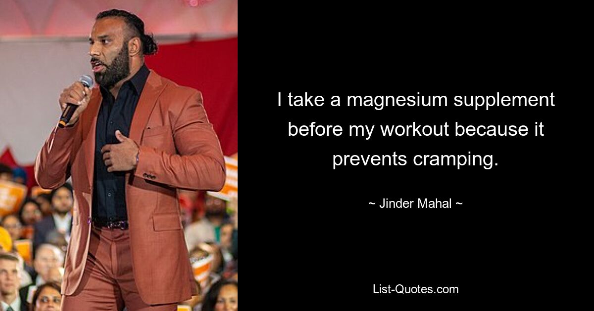 I take a magnesium supplement before my workout because it prevents cramping. — © Jinder Mahal