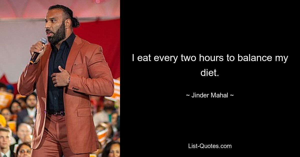 I eat every two hours to balance my diet. — © Jinder Mahal