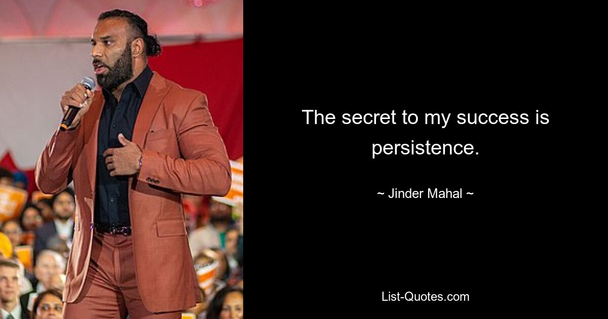 The secret to my success is persistence. — © Jinder Mahal