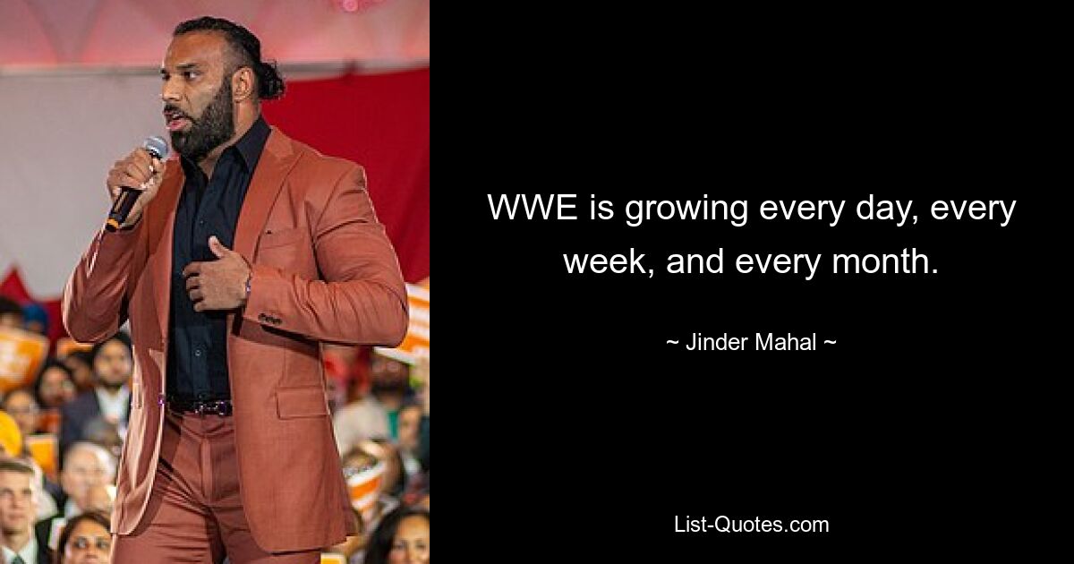 WWE is growing every day, every week, and every month. — © Jinder Mahal