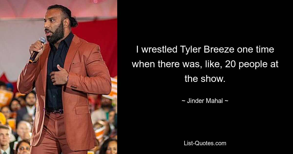 I wrestled Tyler Breeze one time when there was, like, 20 people at the show. — © Jinder Mahal