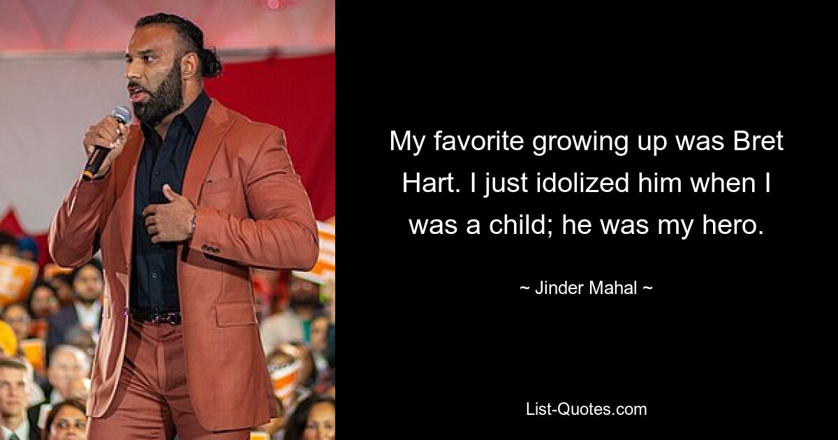 My favorite growing up was Bret Hart. I just idolized him when I was a child; he was my hero. — © Jinder Mahal