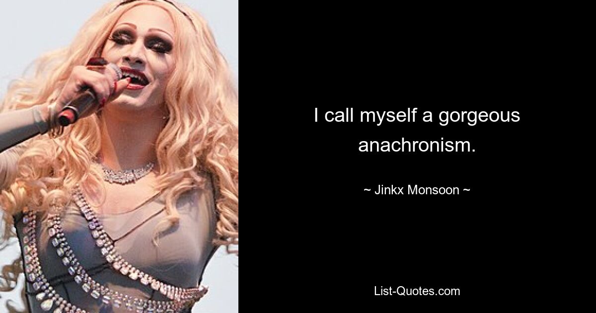 I call myself a gorgeous anachronism. — © Jinkx Monsoon