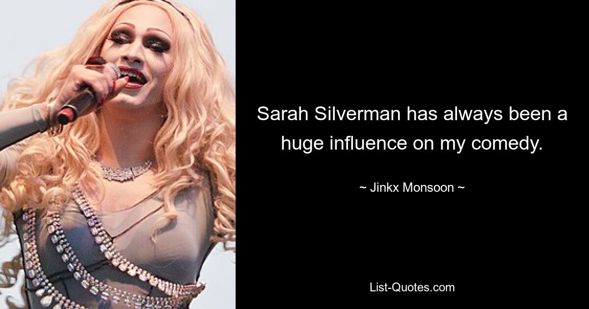 Sarah Silverman has always been a huge influence on my comedy. — © Jinkx Monsoon