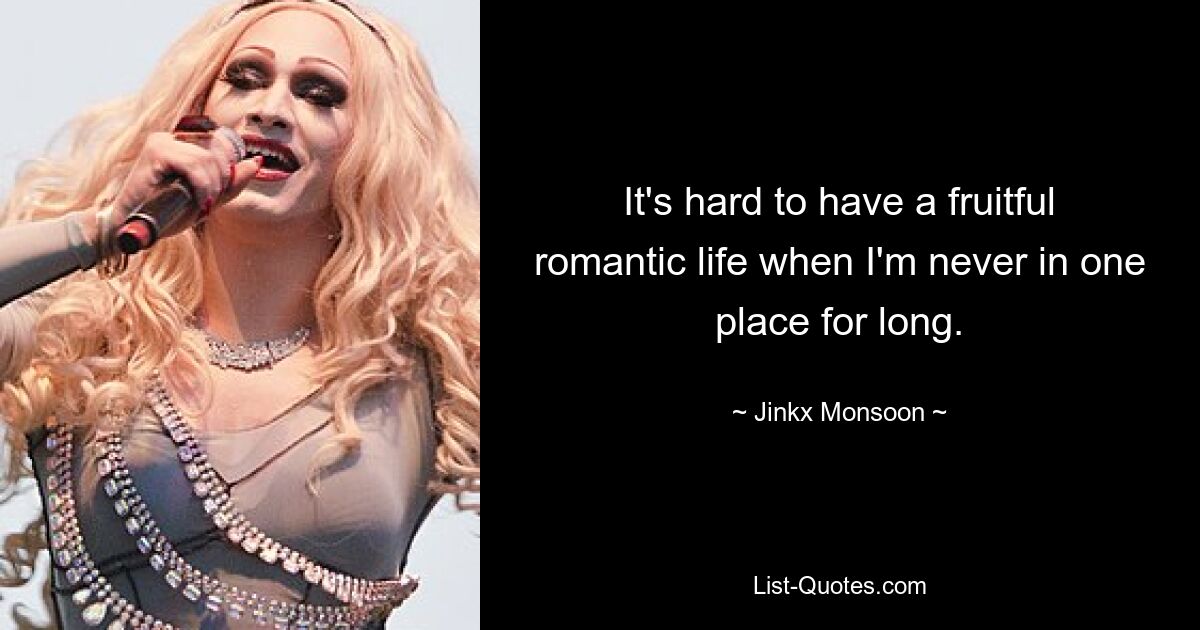 It's hard to have a fruitful romantic life when I'm never in one place for long. — © Jinkx Monsoon