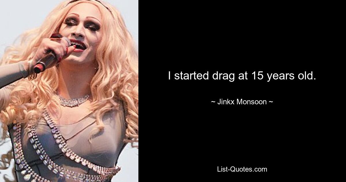 I started drag at 15 years old. — © Jinkx Monsoon