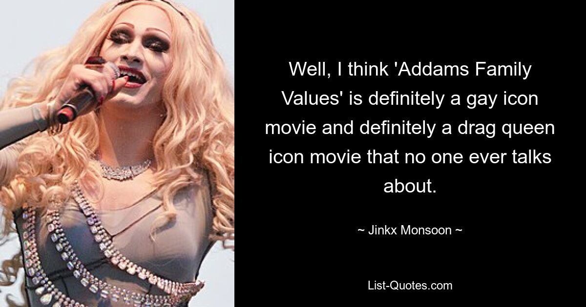 Well, I think 'Addams Family Values' is definitely a gay icon movie and definitely a drag queen icon movie that no one ever talks about. — © Jinkx Monsoon