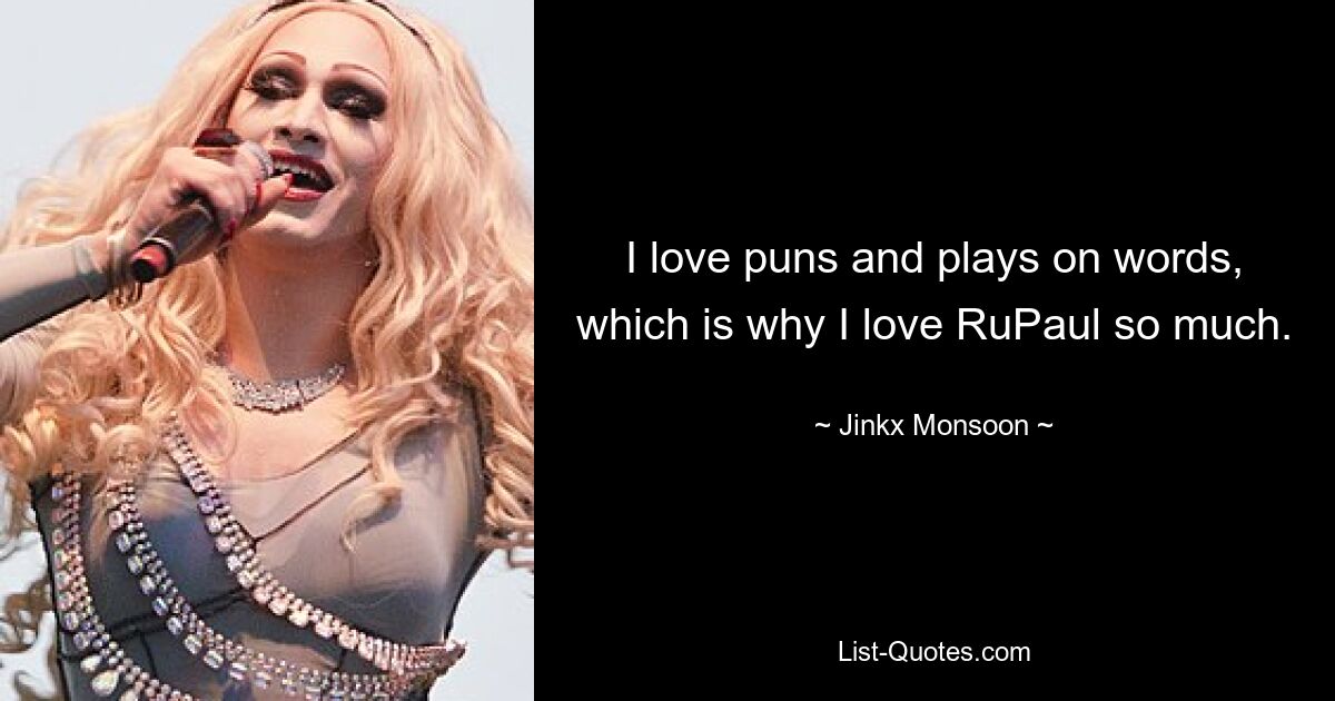 I love puns and plays on words, which is why I love RuPaul so much. — © Jinkx Monsoon