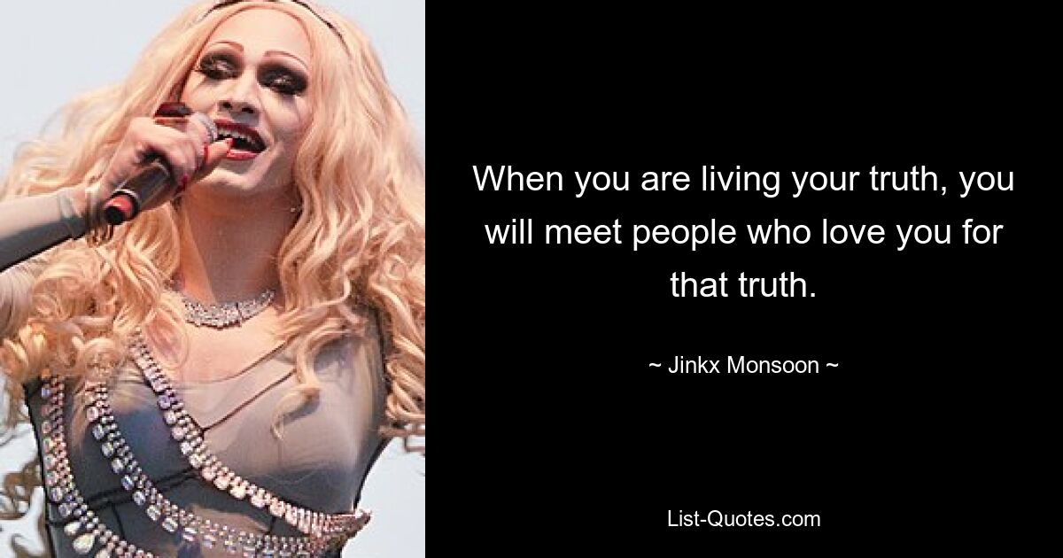 When you are living your truth, you will meet people who love you for that truth. — © Jinkx Monsoon