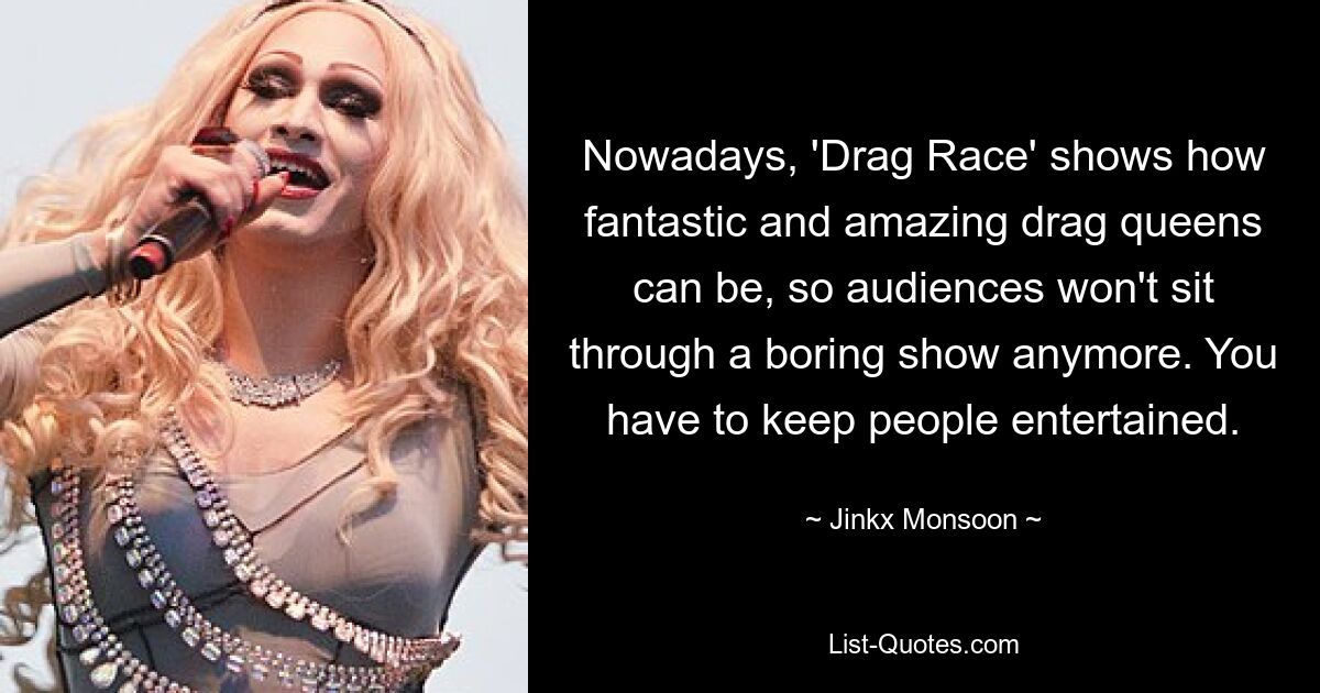 В настоящее время «Drag Race» показывает, какими фантастическими и удивительными могут быть трансвеститы, поэтому зрители больше не будут сидеть на скучном шоу. Вы должны развлекать людей. — © Джинккс Муссон 