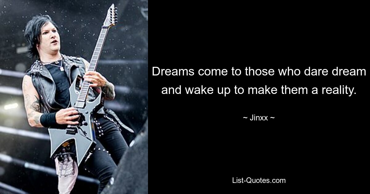 Dreams come to those who dare dream and wake up to make them a reality. — © Jinxx