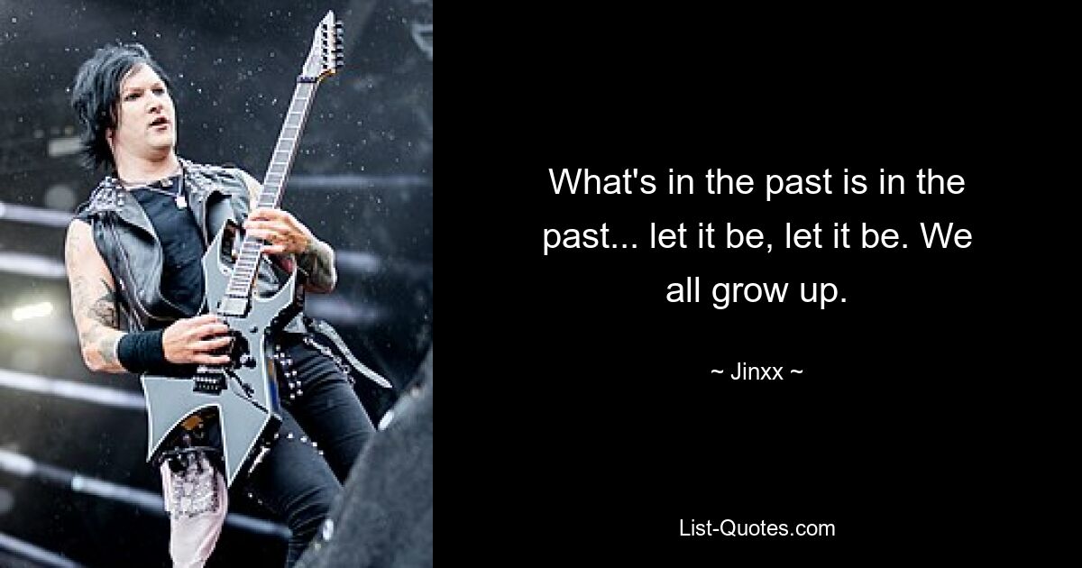 What's in the past is in the past... let it be, let it be. We all grow up. — © Jinxx