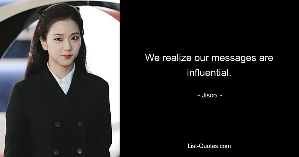 Wir sind uns bewusst, dass unsere Botschaften Einfluss haben. — © Jisoo