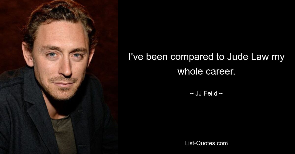 I've been compared to Jude Law my whole career. — © JJ Feild