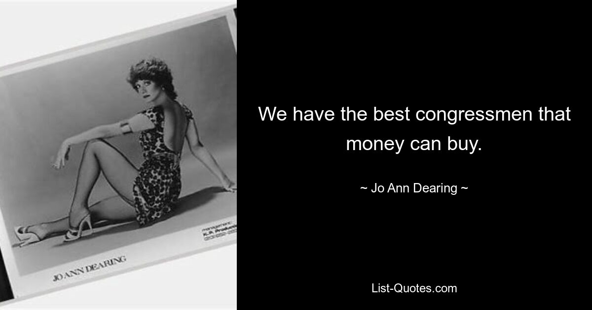 We have the best congressmen that money can buy. — © Jo Ann Dearing