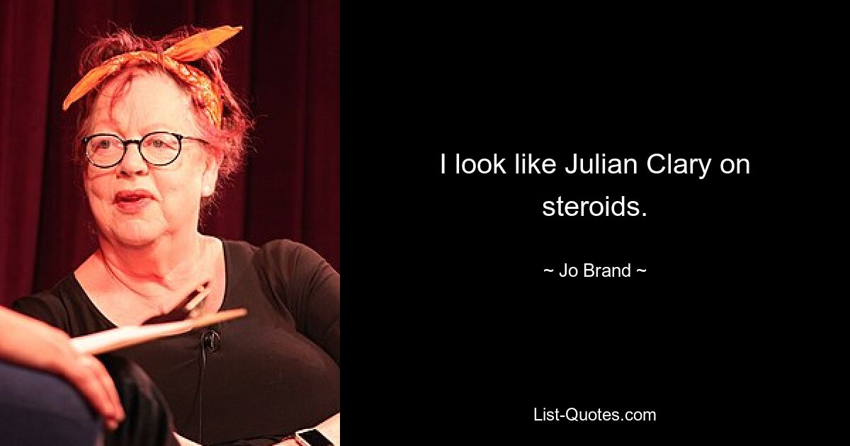 I look like Julian Clary on steroids. — © Jo Brand