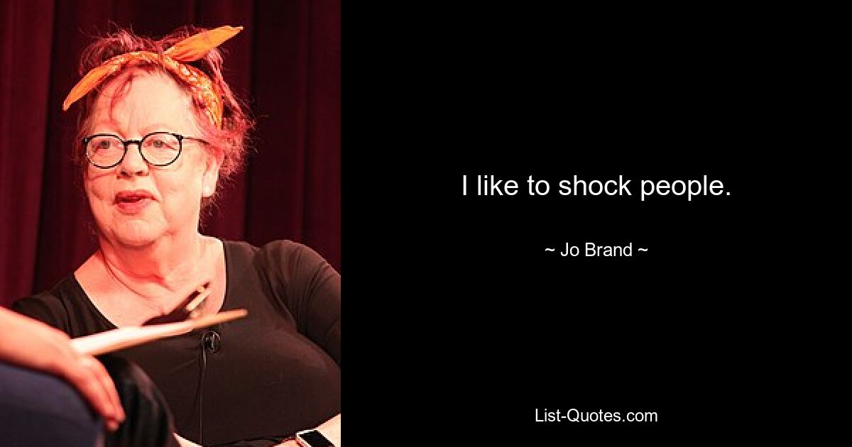 I like to shock people. — © Jo Brand