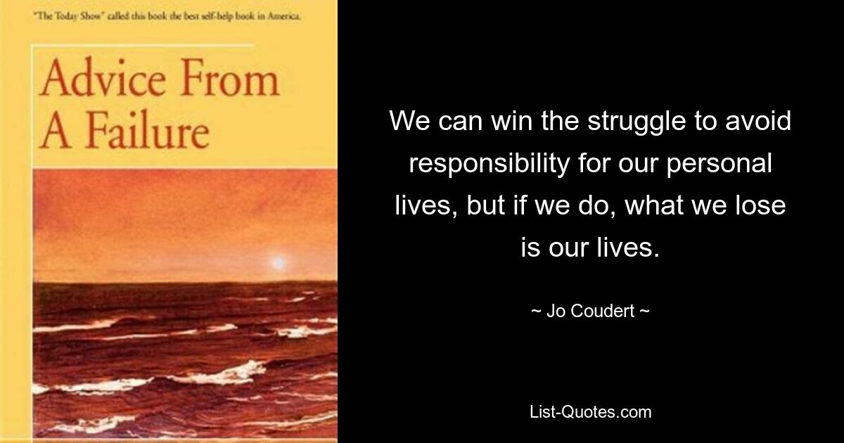 We can win the struggle to avoid responsibility for our personal lives, but if we do, what we lose is our lives. — © Jo Coudert