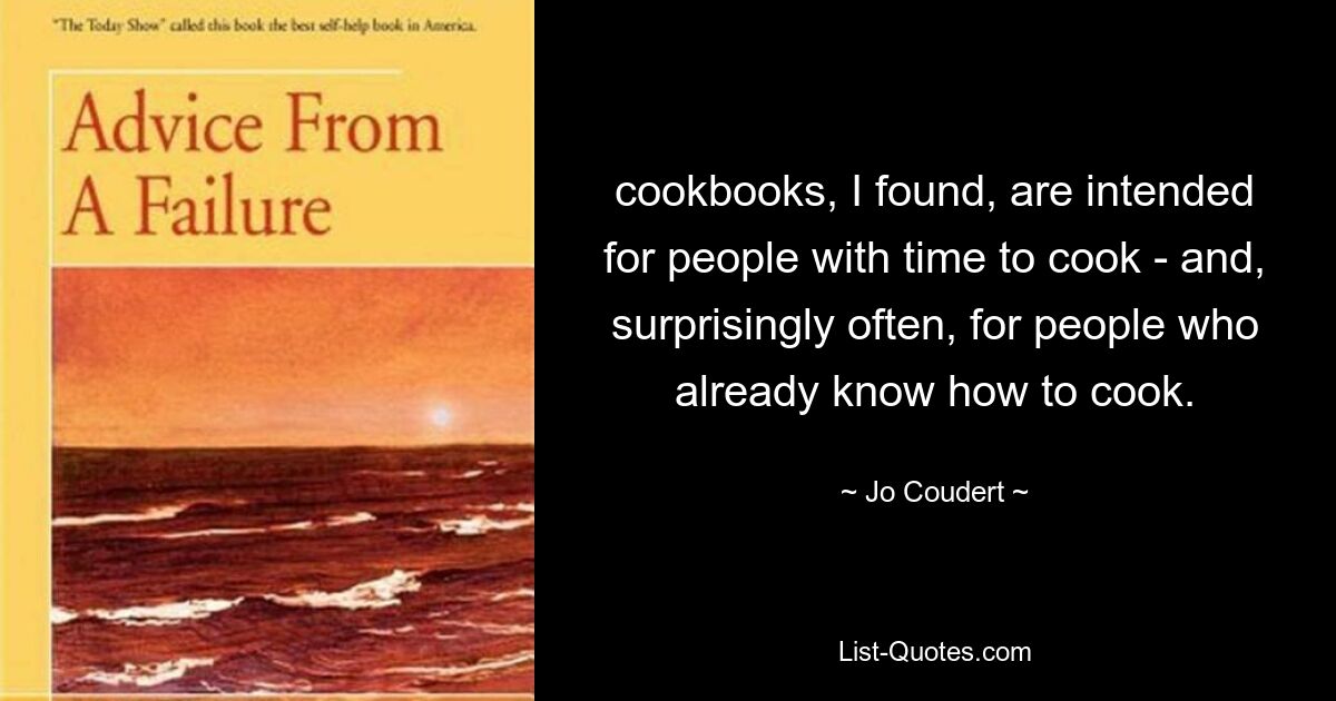 Ich habe herausgefunden, dass Kochbücher für Leute gedacht sind, die Zeit zum Kochen haben – und überraschend oft auch für Leute, die bereits kochen können. — © Jo Coudert 