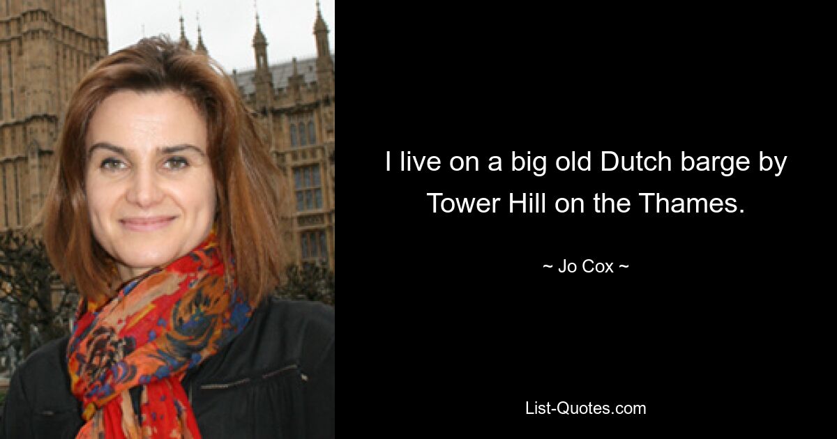 I live on a big old Dutch barge by Tower Hill on the Thames. — © Jo Cox