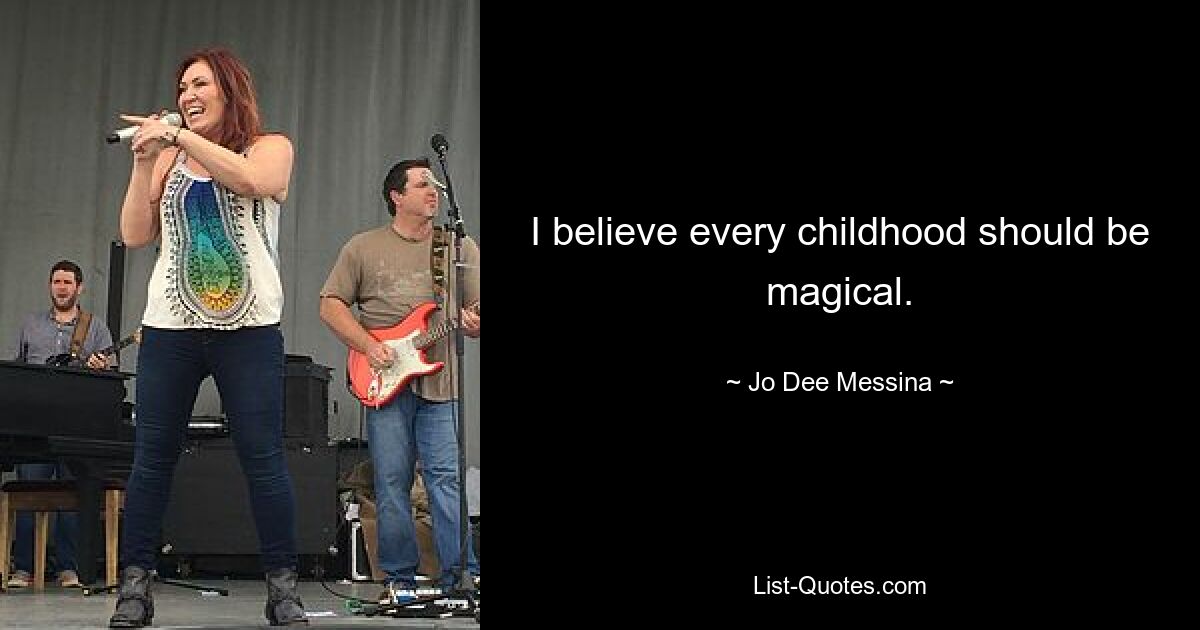 I believe every childhood should be magical. — © Jo Dee Messina