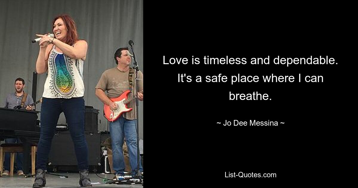 Love is timeless and dependable. It's a safe place where I can breathe. — © Jo Dee Messina