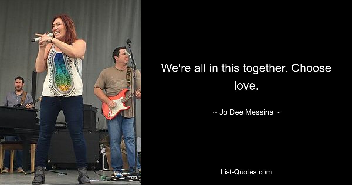 We're all in this together. Choose love. — © Jo Dee Messina