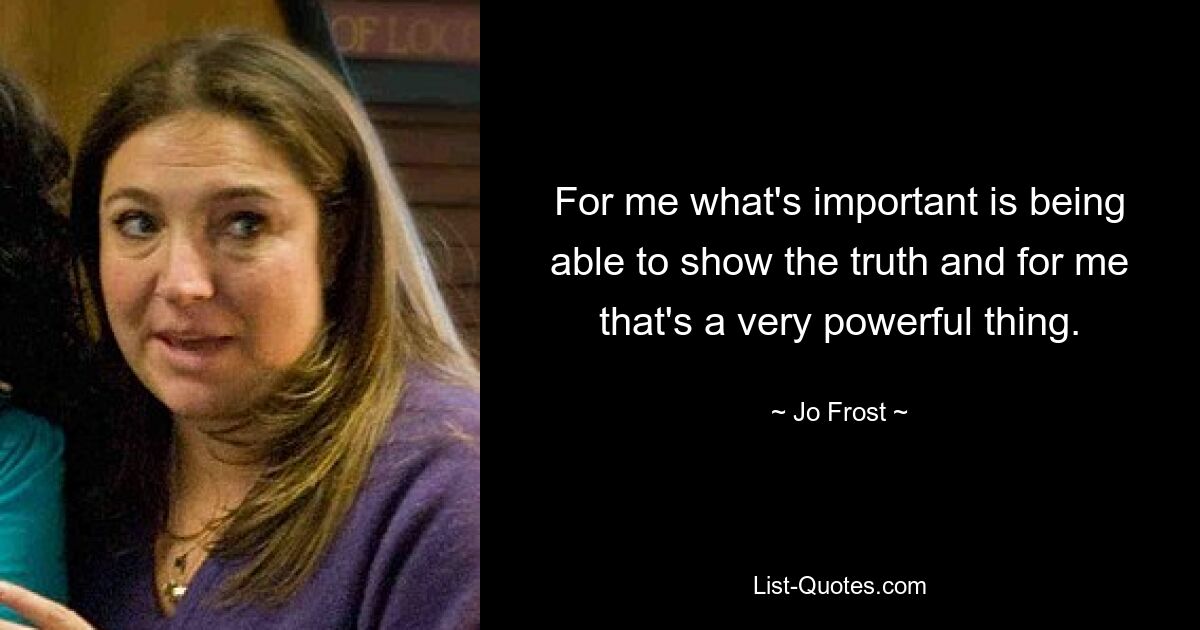 For me what's important is being able to show the truth and for me that's a very powerful thing. — © Jo Frost