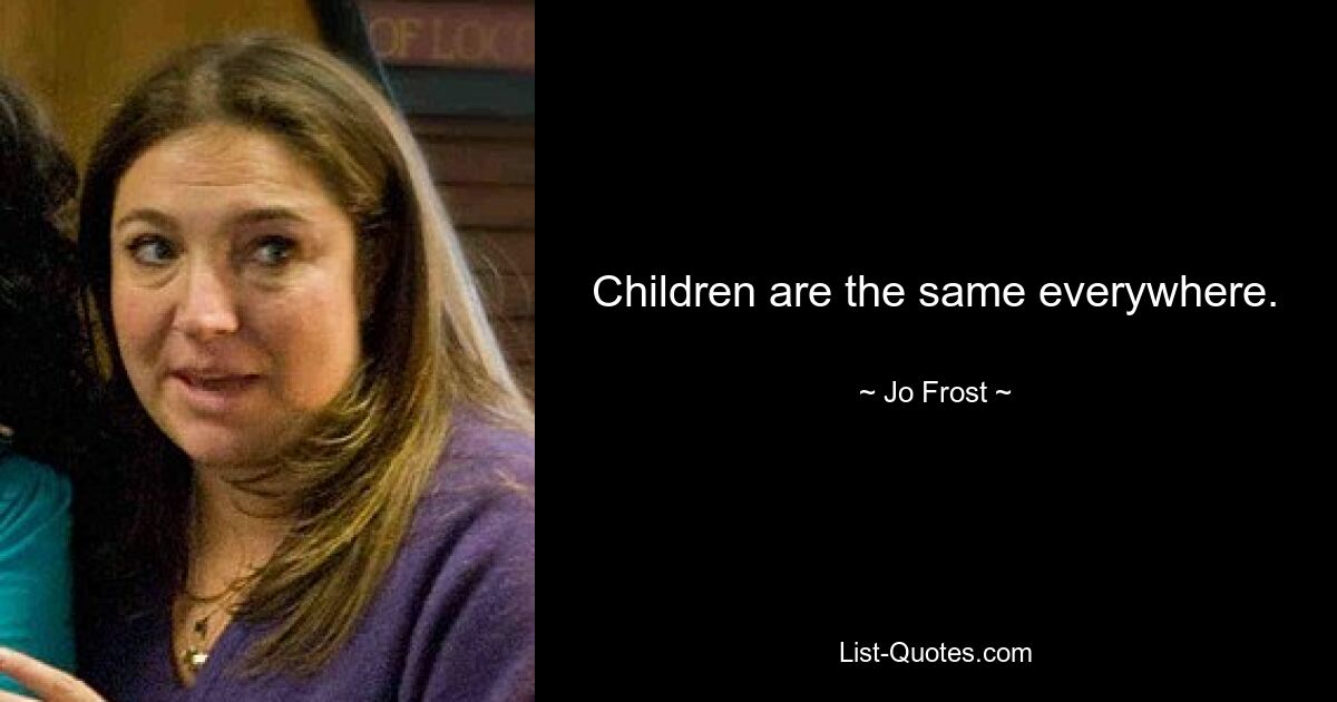 Children are the same everywhere. — © Jo Frost