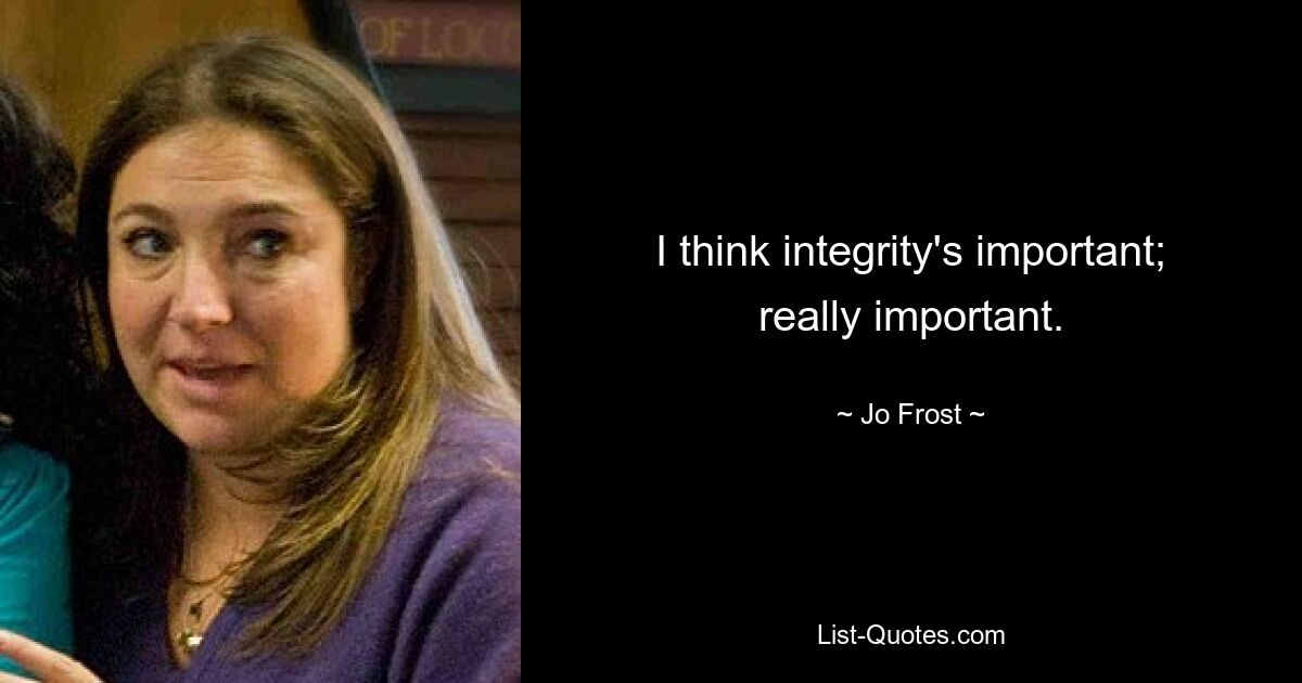 I think integrity's important; really important. — © Jo Frost