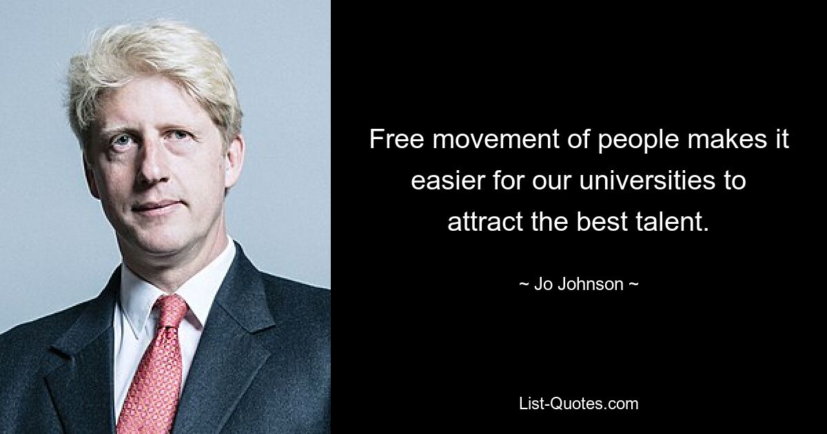 Free movement of people makes it easier for our universities to attract the best talent. — © Jo Johnson