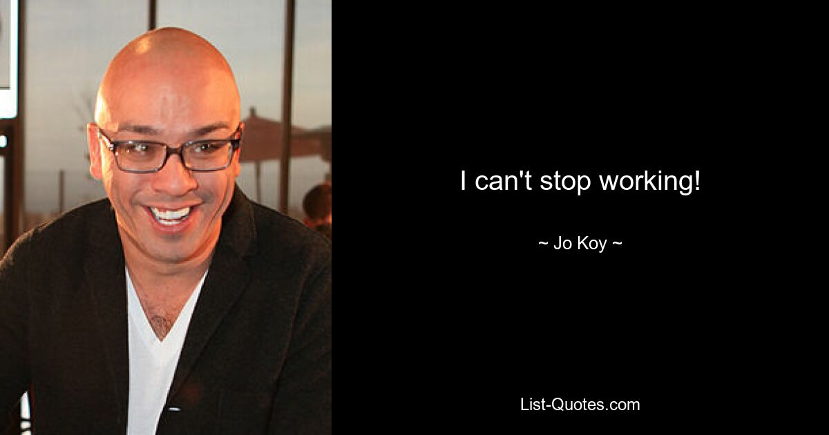 I can't stop working! — © Jo Koy