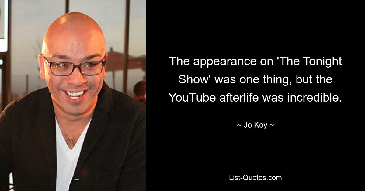 The appearance on 'The Tonight Show' was one thing, but the YouTube afterlife was incredible. — © Jo Koy