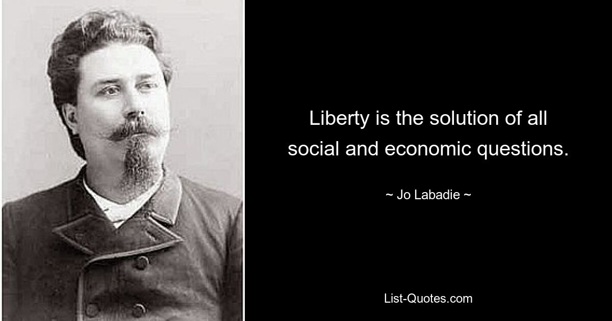 Liberty is the solution of all social and economic questions. — © Jo Labadie