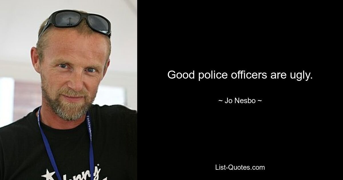 Good police officers are ugly. — © Jo Nesbo