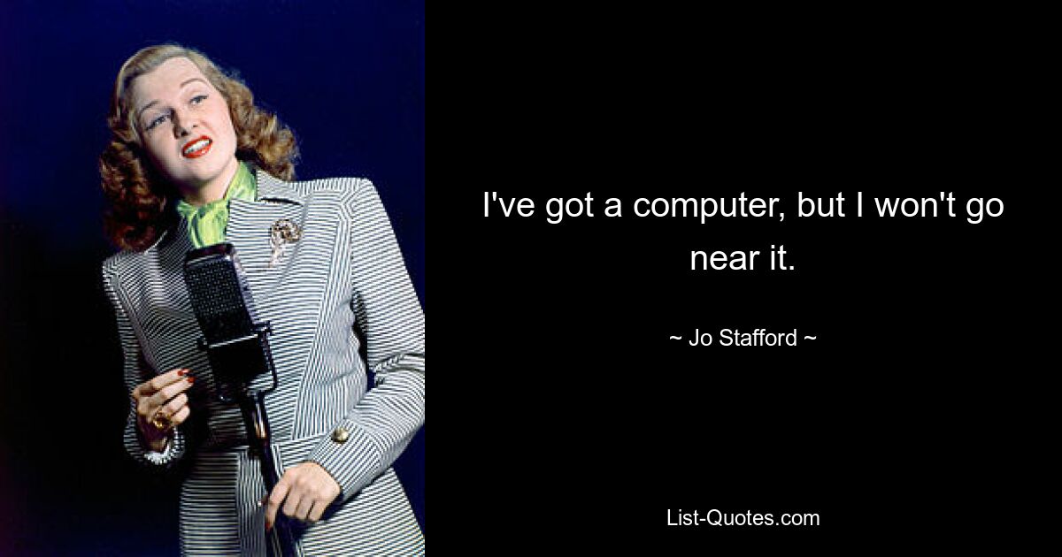 I've got a computer, but I won't go near it. — © Jo Stafford