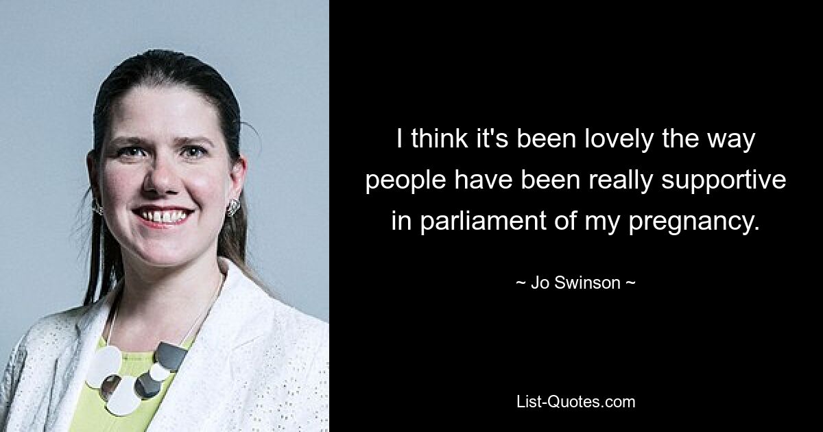 I think it's been lovely the way people have been really supportive in parliament of my pregnancy. — © Jo Swinson