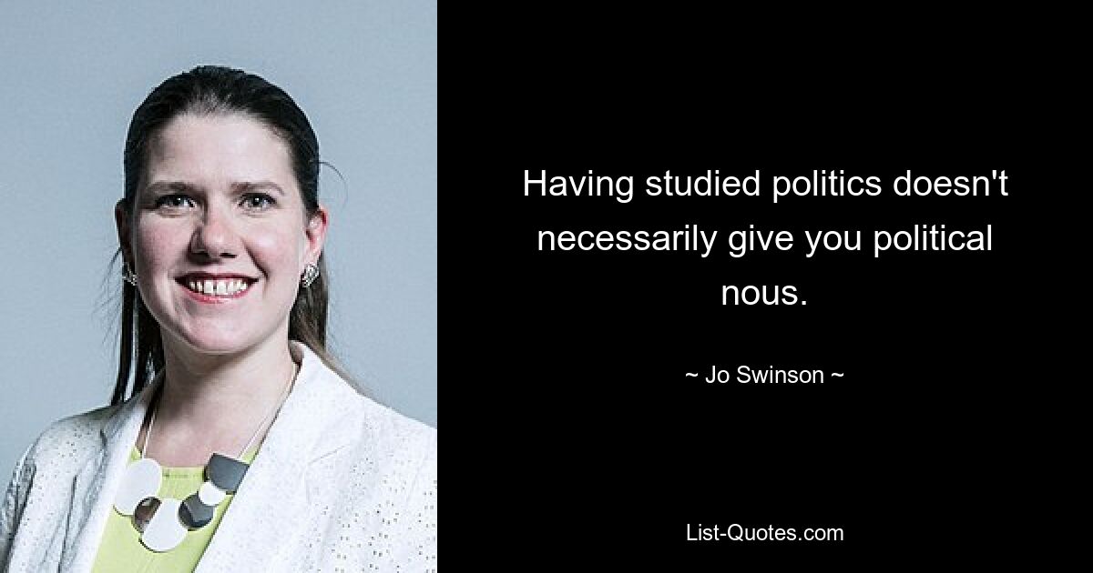 Having studied politics doesn't necessarily give you political nous. — © Jo Swinson