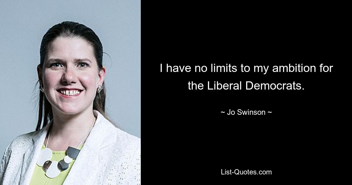 I have no limits to my ambition for the Liberal Democrats. — © Jo Swinson