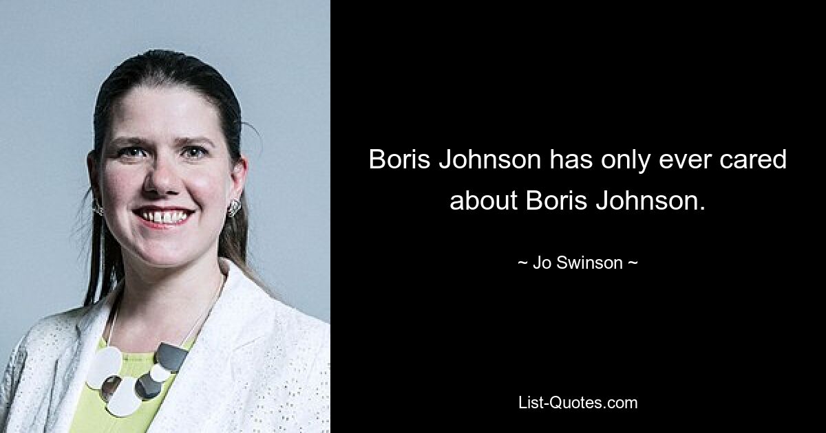 Boris Johnson has only ever cared about Boris Johnson. — © Jo Swinson