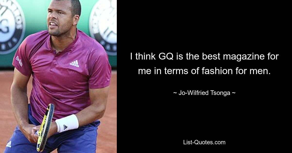 I think GQ is the best magazine for me in terms of fashion for men. — © Jo-Wilfried Tsonga