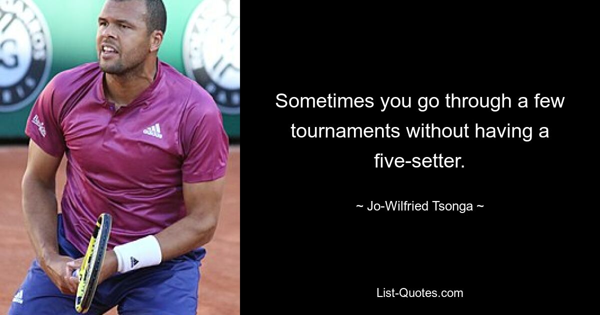 Sometimes you go through a few tournaments without having a five-setter. — © Jo-Wilfried Tsonga