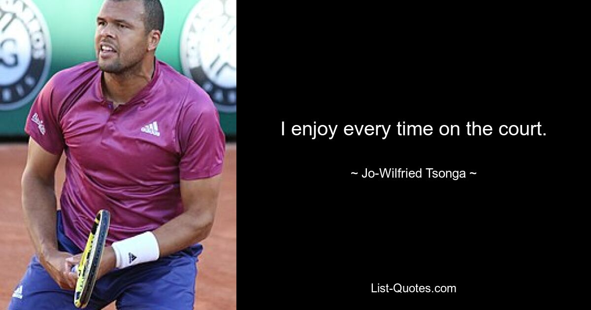 I enjoy every time on the court. — © Jo-Wilfried Tsonga