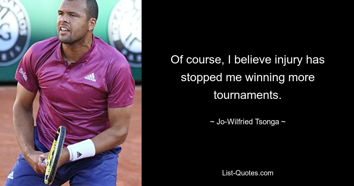 Of course, I believe injury has stopped me winning more tournaments. — © Jo-Wilfried Tsonga