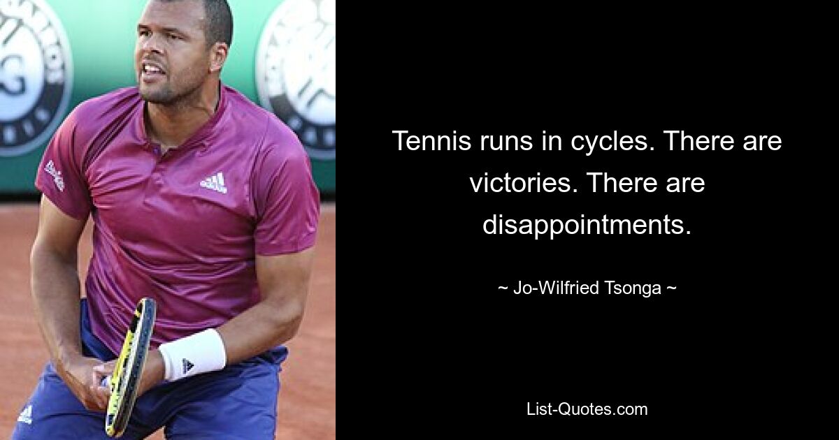 Tennis runs in cycles. There are victories. There are disappointments. — © Jo-Wilfried Tsonga