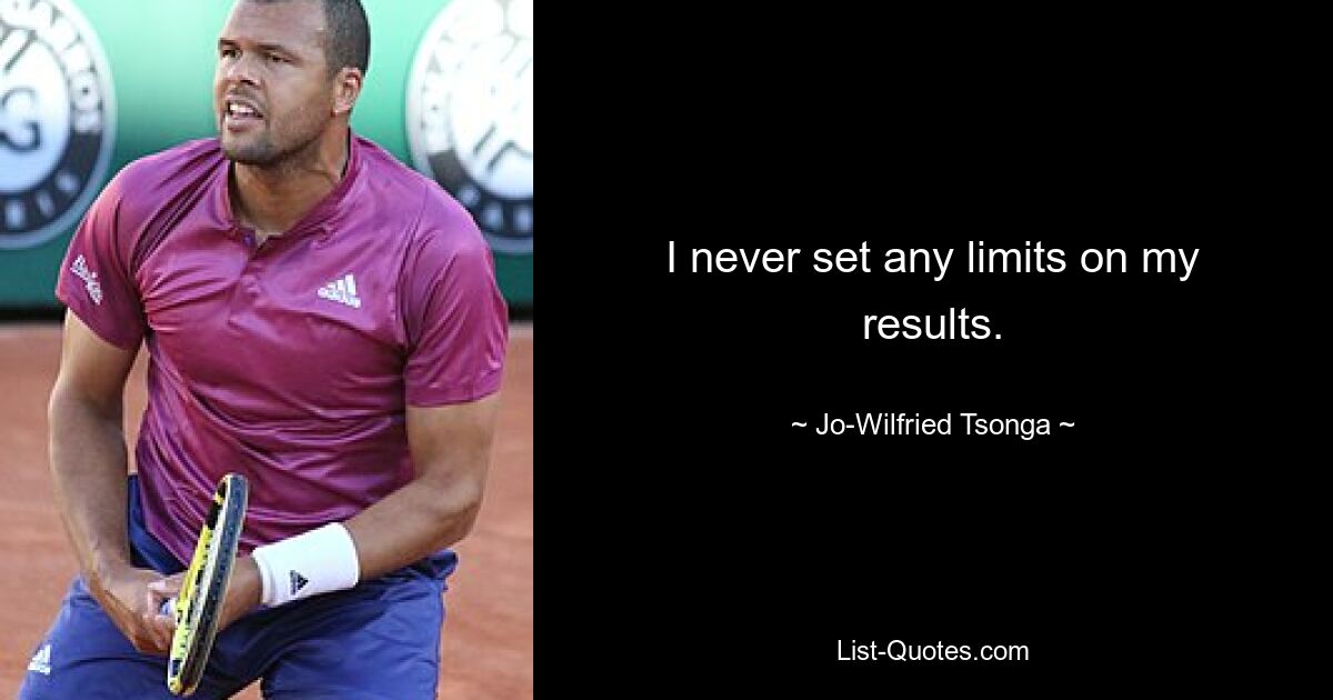 I never set any limits on my results. — © Jo-Wilfried Tsonga